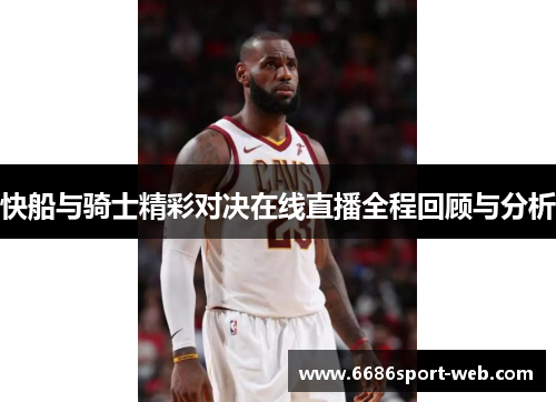 快船与骑士精彩对决在线直播全程回顾与分析