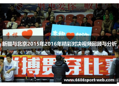 新疆与北京2015年2016年精彩对决视频回顾与分析