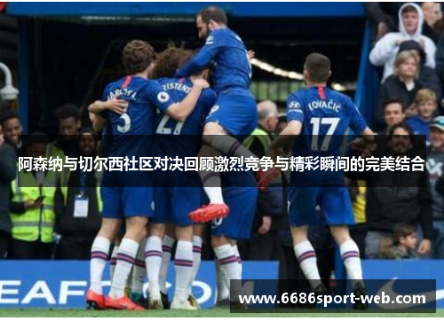 阿森纳与切尔西社区对决回顾激烈竞争与精彩瞬间的完美结合